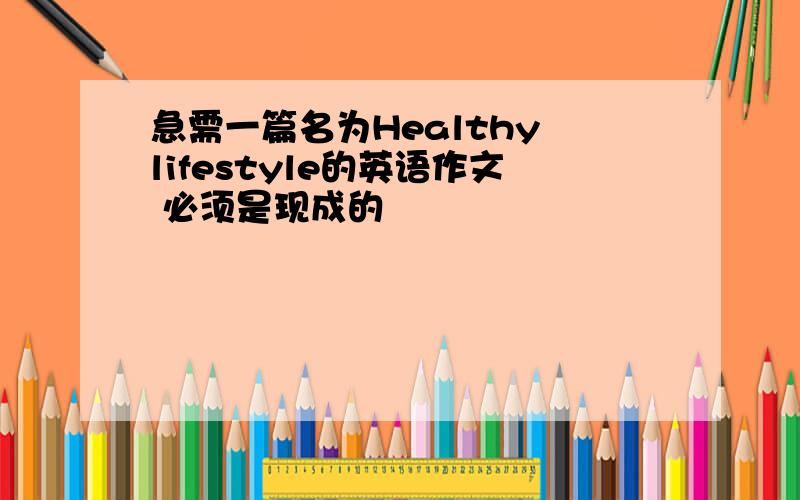 急需一篇名为Healthy lifestyle的英语作文 必须是现成的