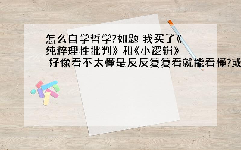 怎么自学哲学?如题 我买了《纯粹理性批判》 和《小逻辑》 好像看不太懂是反反复复看就能看懂?或是先看什么别的?爱因斯坦是