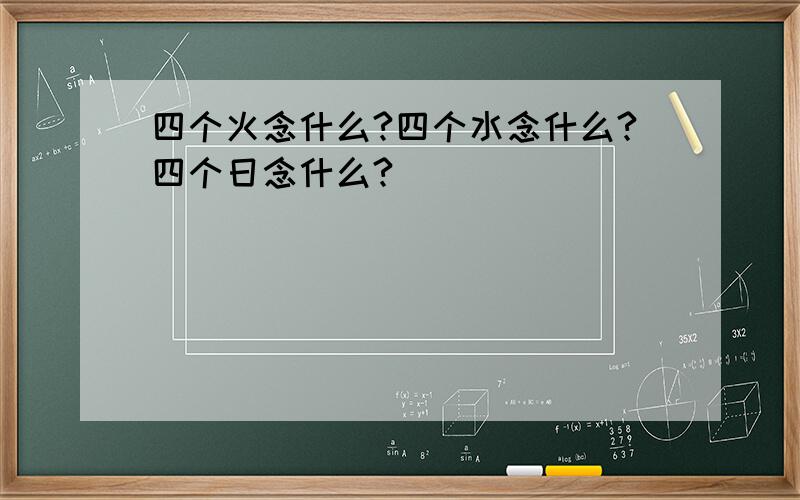 四个火念什么?四个水念什么?四个日念什么?