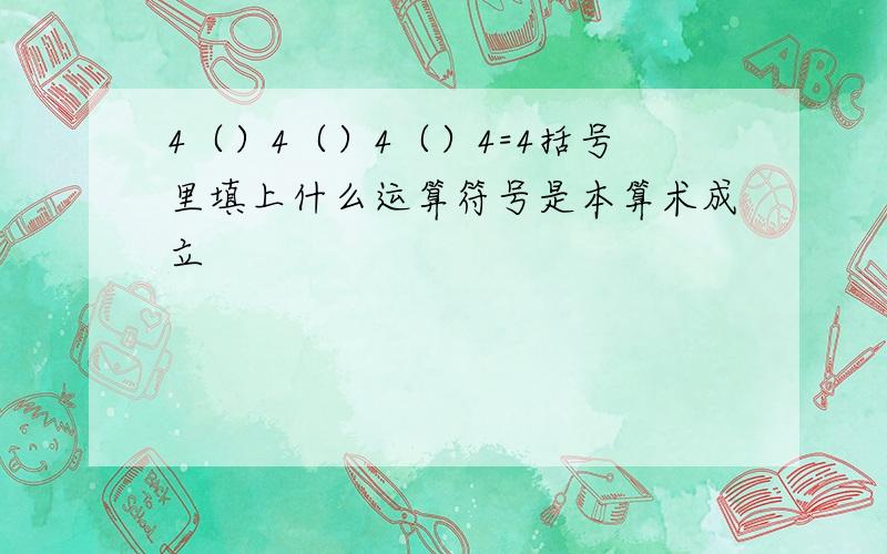 4（）4（）4（）4=4括号里填上什么运算符号是本算术成立