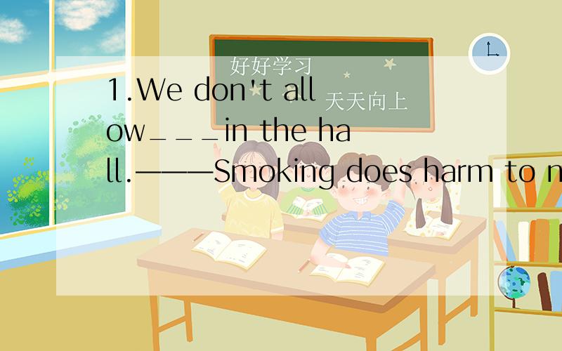 1.We don't allow___in the hall.———Smoking does harm to not o