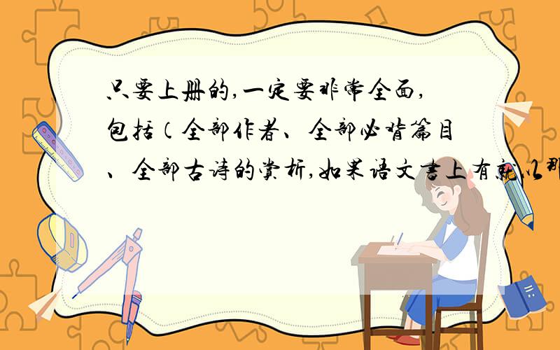 只要上册的,一定要非常全面,包括（全部作者、全部必背篇目、全部古诗的赏析,如果语文书上有就以那个为标准、及其需要补充的全