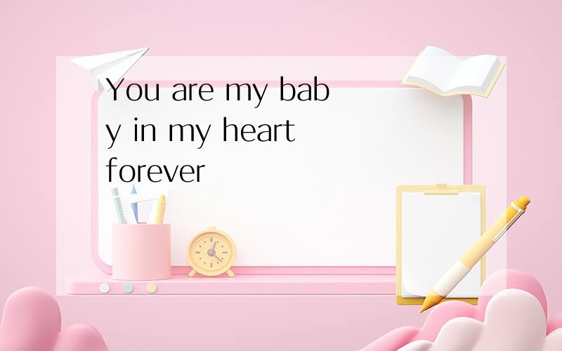 You are my baby in my heart forever