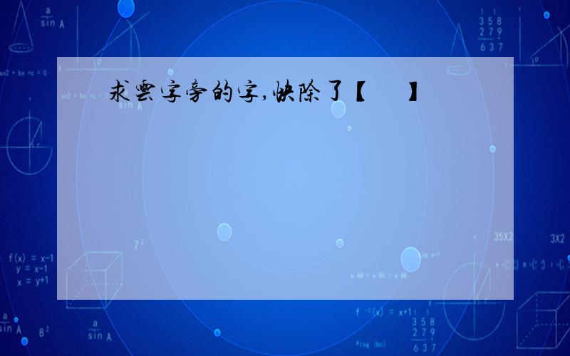 求云字旁的字,快除了【叆叇】