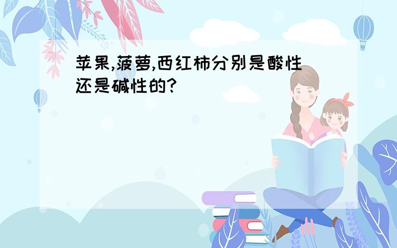 苹果,菠萝,西红柿分别是酸性还是碱性的?