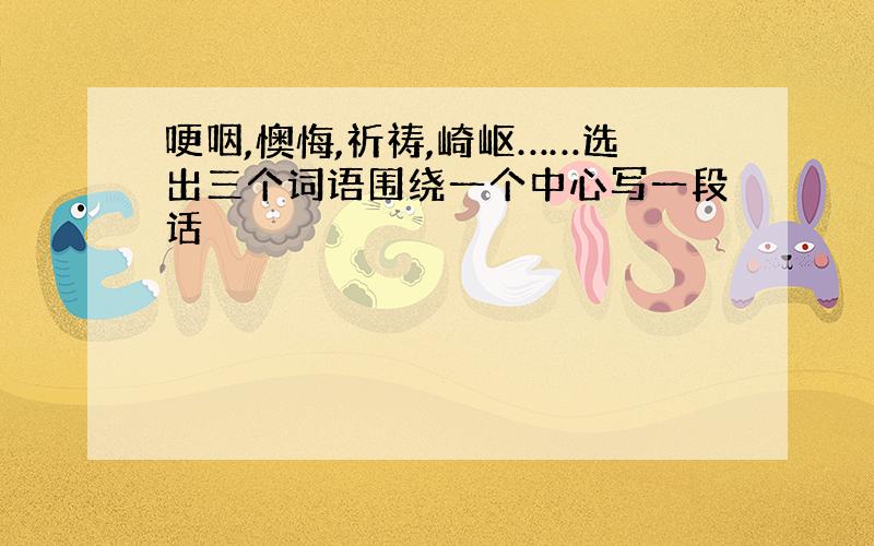 哽咽,懊悔,祈祷,崎岖……选出三个词语围绕一个中心写一段话