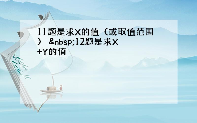 11题是求X的值（或取值范围）  12题是求X+Y的值