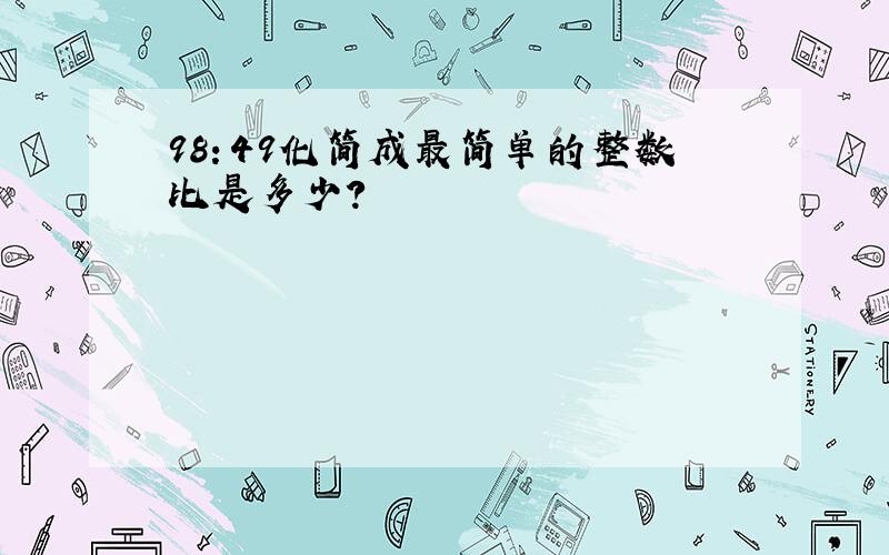 98：49化简成最简单的整数比是多少?