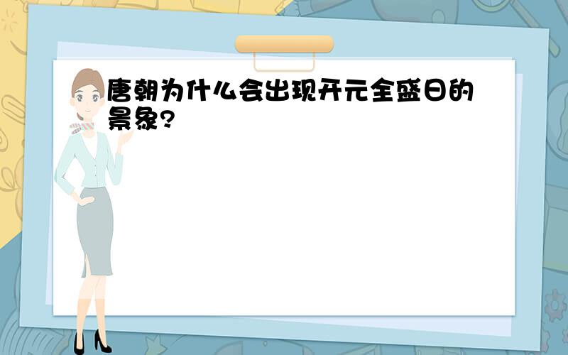 唐朝为什么会出现开元全盛日的景象?