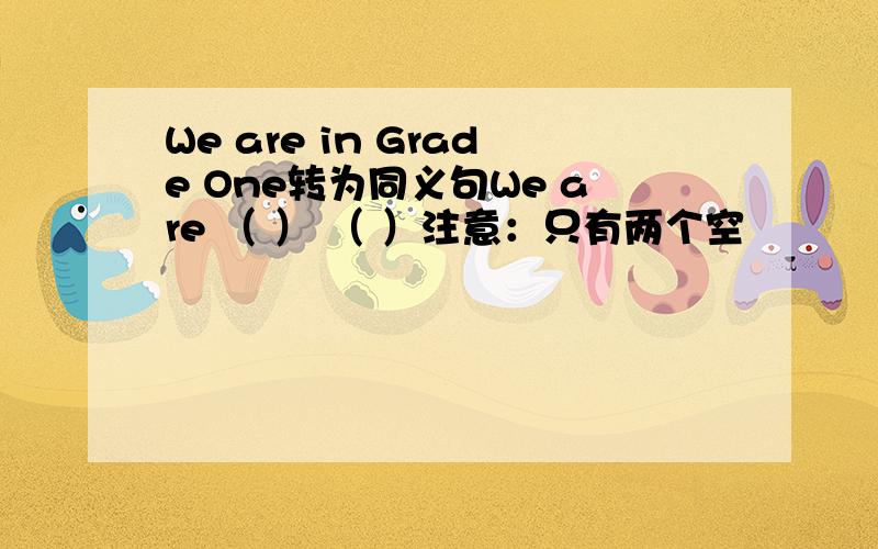 We are in Grade One转为同义句We are （ ） （ ）注意：只有两个空