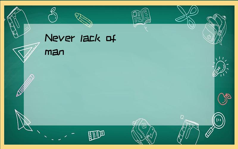 Never lack of man