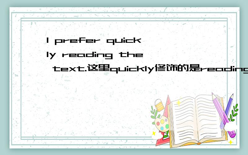 I prefer quickly reading the text.这里quickly修饰的是reading the t