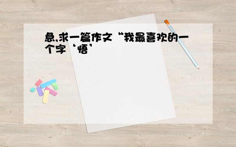 急,求一篇作文“我最喜欢的一个字‘悟’