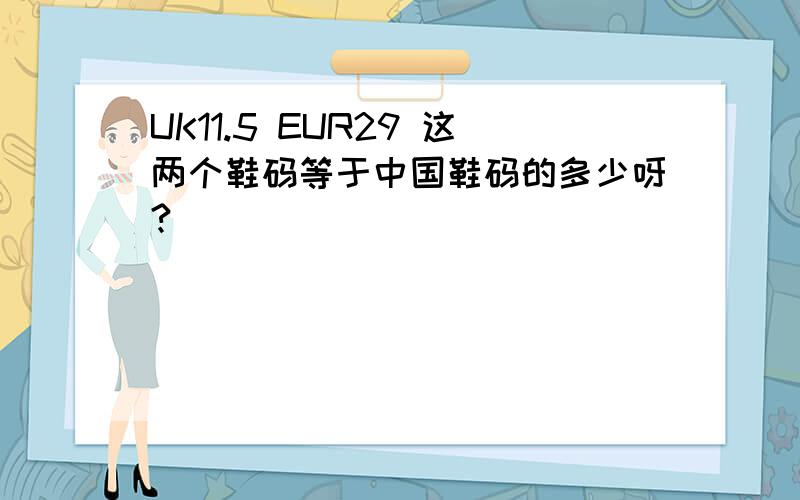 UK11.5 EUR29 这两个鞋码等于中国鞋码的多少呀?