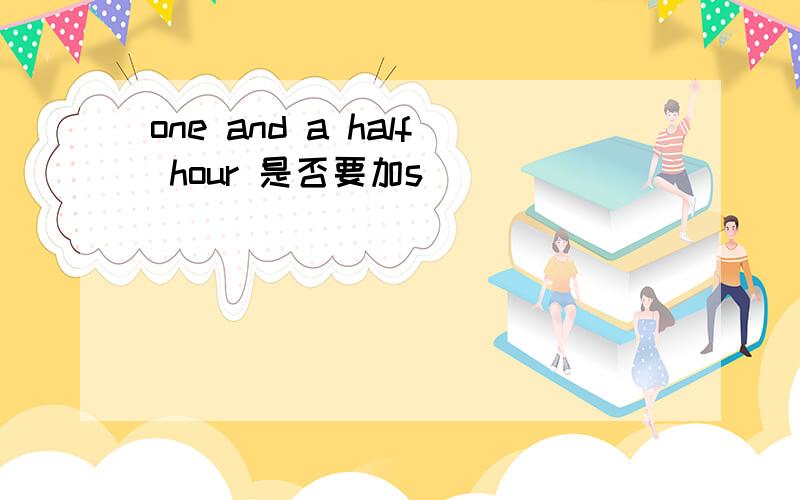 one and a half hour 是否要加s