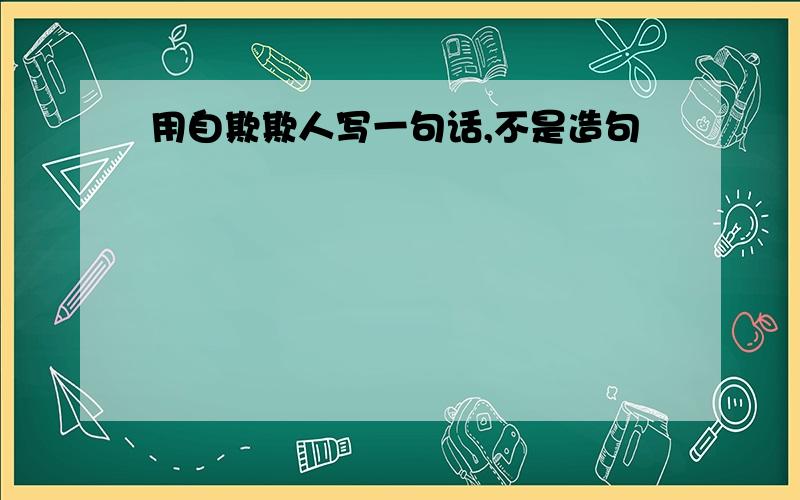 用自欺欺人写一句话,不是造句