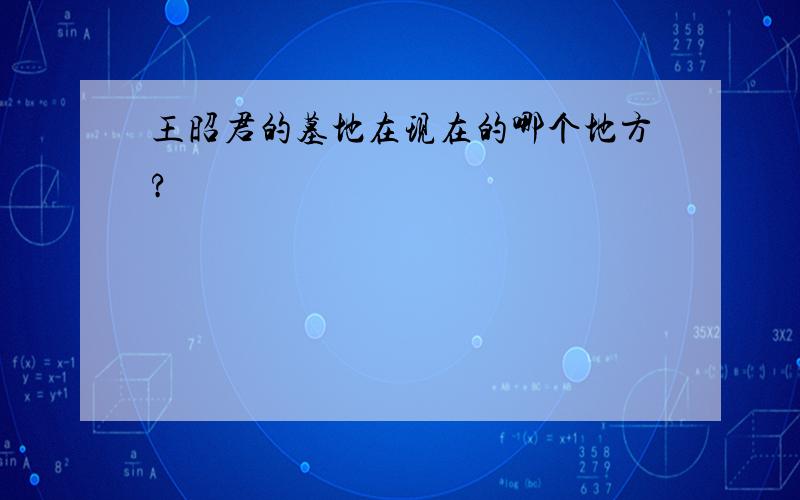 王昭君的墓地在现在的哪个地方?