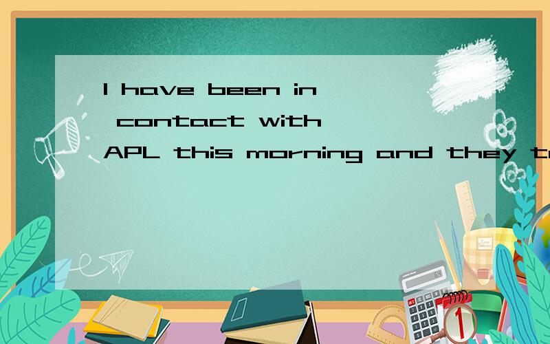 I have been in contact with APL this morning and they tell m