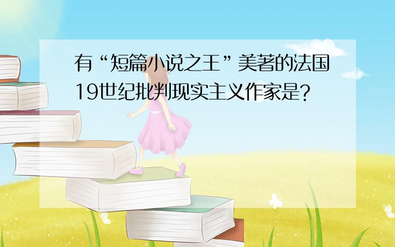 有“短篇小说之王”美著的法国19世纪批判现实主义作家是?