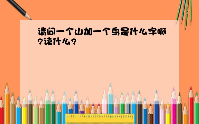 请问一个山加一个鸟是什么字啊?读什么?