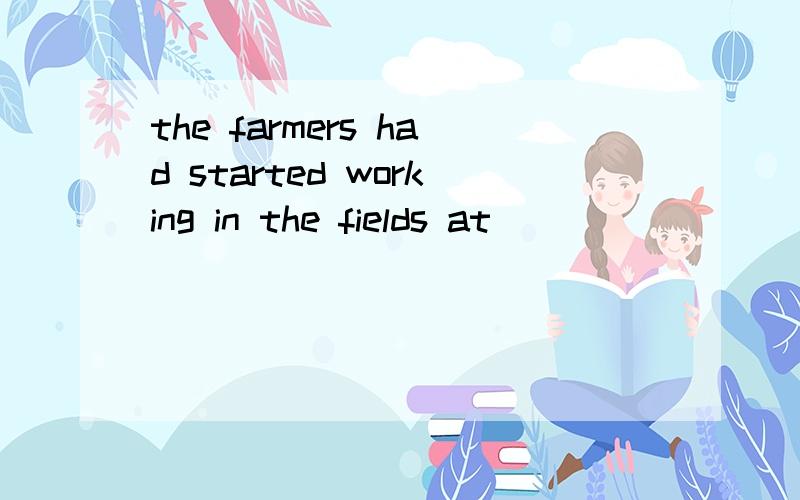 the farmers had started working in the fields at