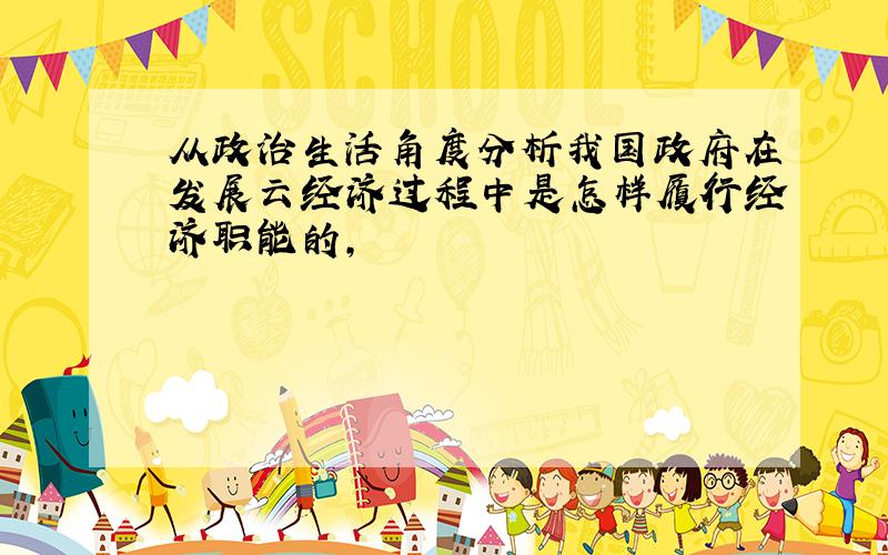 从政治生活角度分析我国政府在发展云经济过程中是怎样履行经济职能的,