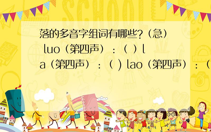 落的多音字组词有哪些?（急） luo（第四声）：（ ）la（第四声）：（ ) lao（第四声）：（ ）