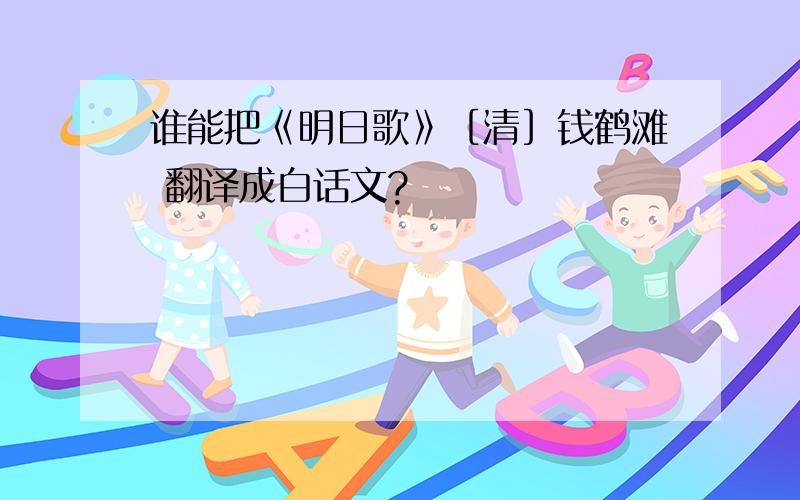 谁能把《明日歌》［清］钱鹤滩 翻译成白话文?