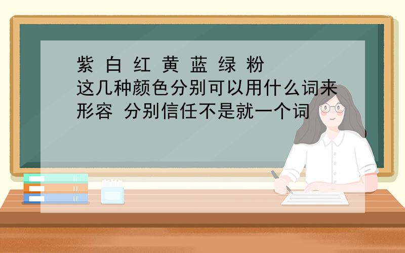 紫 白 红 黄 蓝 绿 粉 这几种颜色分别可以用什么词来形容 分别信任不是就一个词