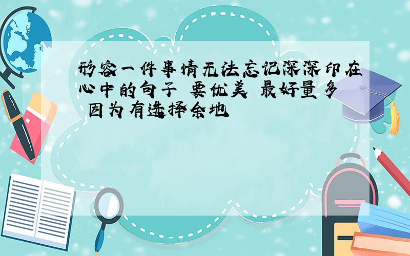 形容一件事情无法忘记深深印在心中的句子 要优美 最好量多 因为有选择余地