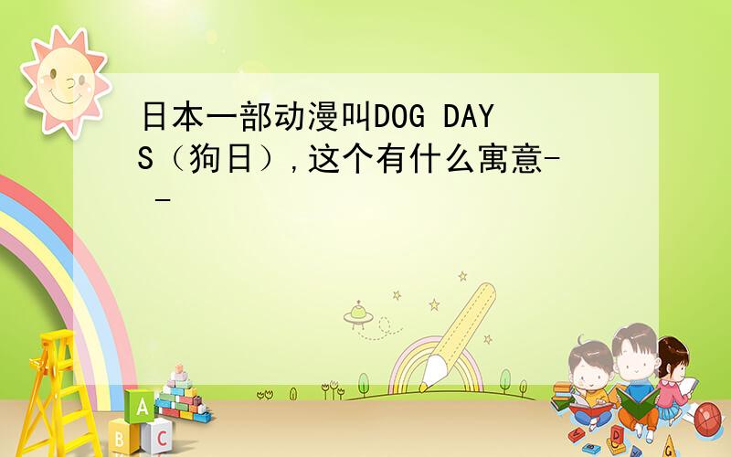 日本一部动漫叫DOG DAYS（狗日）,这个有什么寓意- -