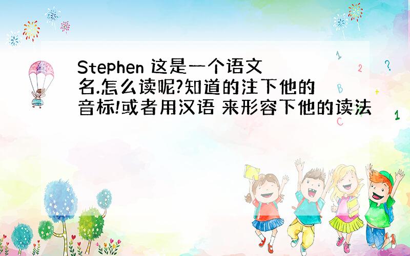 Stephen 这是一个语文名.怎么读呢?知道的注下他的音标!或者用汉语 来形容下他的读法