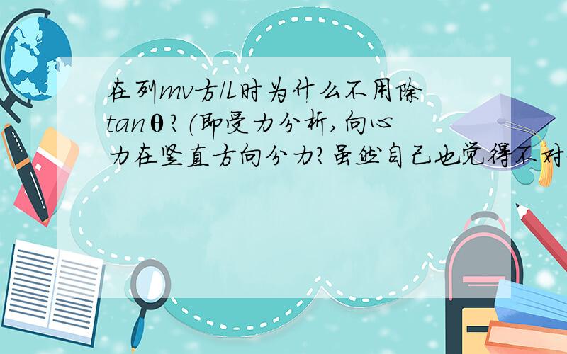 在列mv方/L时为什么不用除tanθ?（即受力分析,向心力在竖直方向分力?虽然自己也觉得不对劲...但还是问问吧）