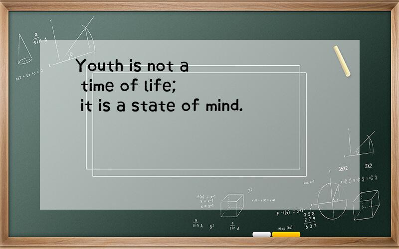 Youth is not a time of life; it is a state of mind.