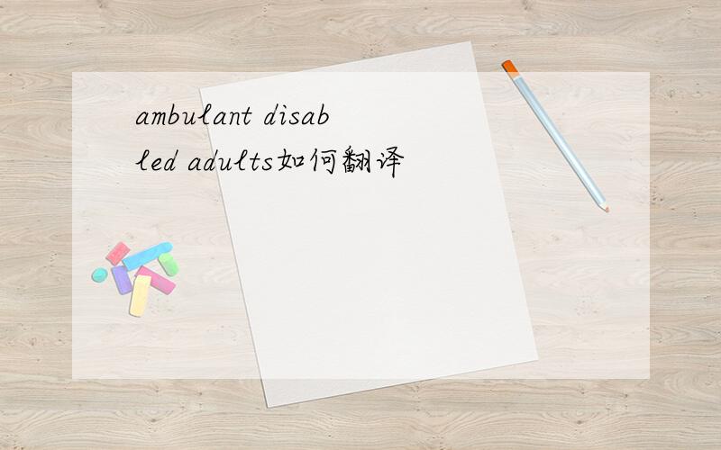 ambulant disabled adults如何翻译