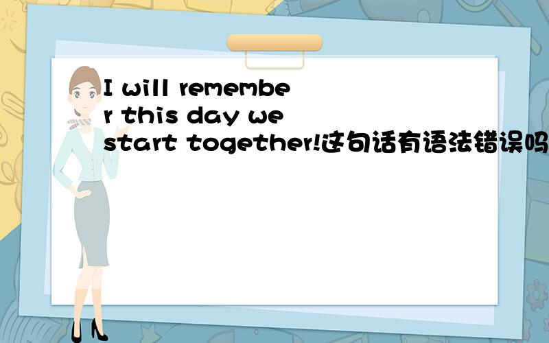 I will remember this day we start together!这句话有语法错误吗?