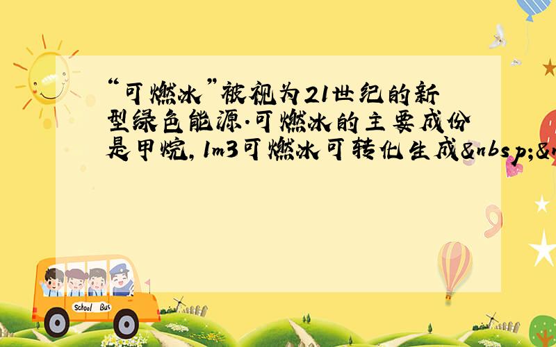 “可燃冰”被视为21世纪的新型绿色能源．可燃冰的主要成份是甲烷，1m3可燃冰可转化生成  160m3