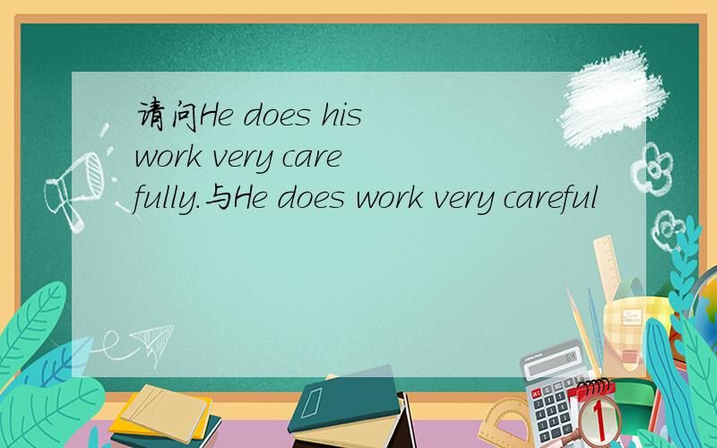 请问He does his work very carefully.与He does work very careful