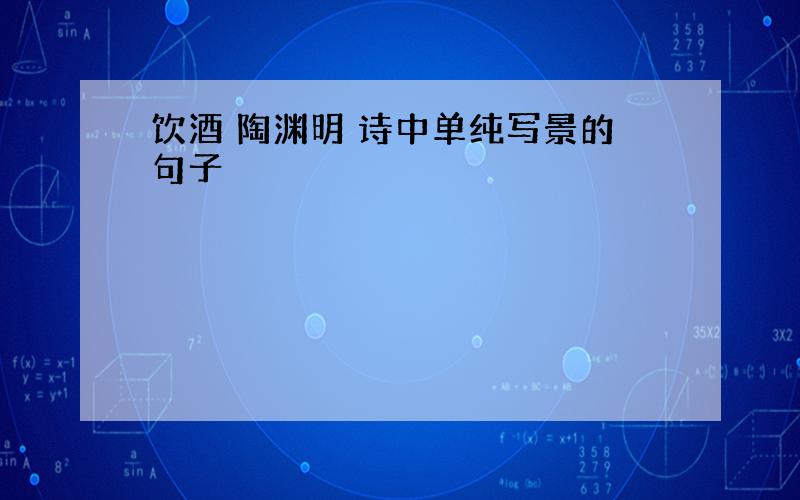 饮酒 陶渊明 诗中单纯写景的句子