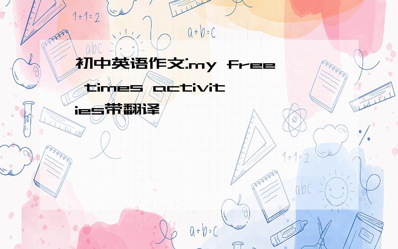 初中英语作文:my free times activities带翻译