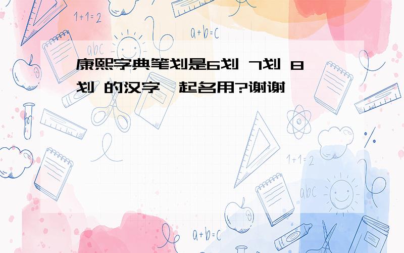 康熙字典笔划是6划 7划 8划 的汉字,起名用?谢谢