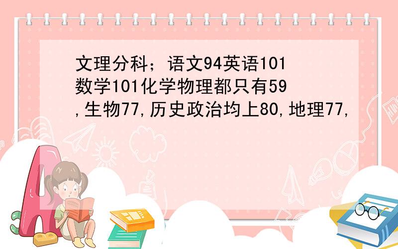 文理分科；语文94英语101数学101化学物理都只有59,生物77,历史政治均上80,地理77,