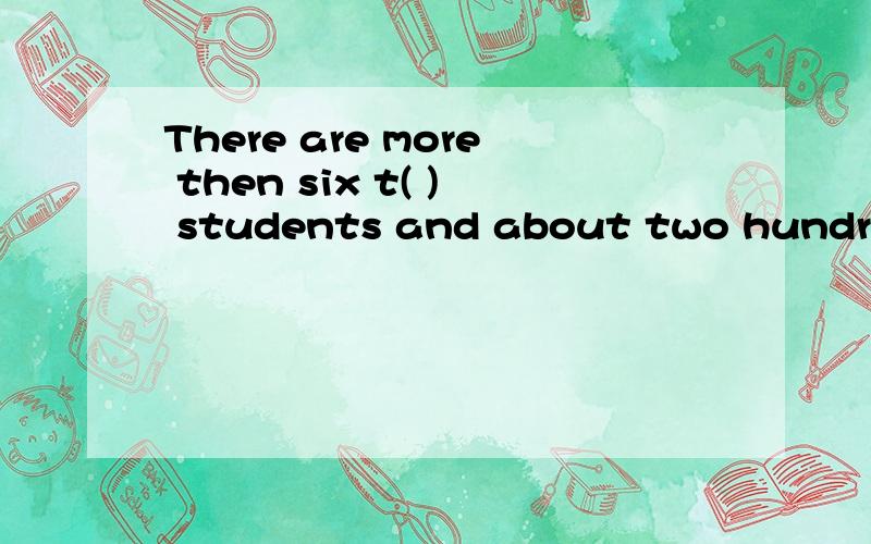 There are more then six t( ) students and about two hundred