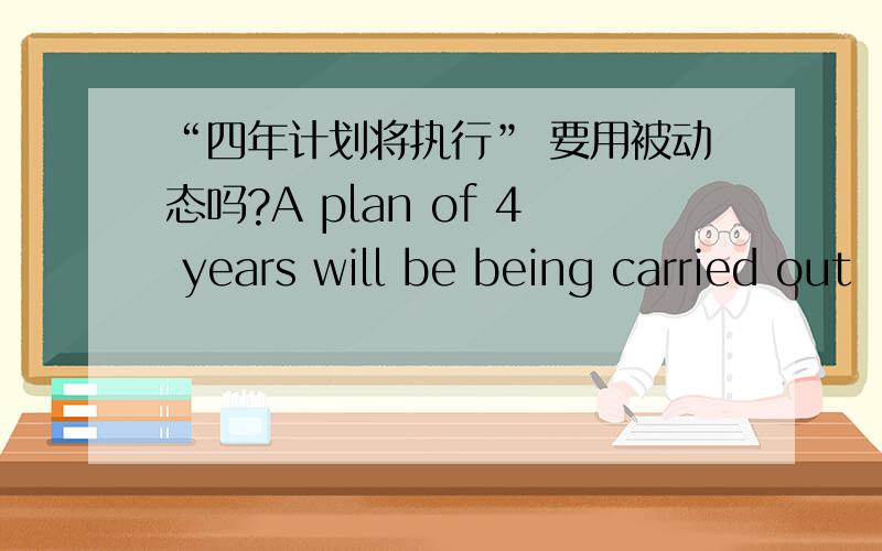 “四年计划将执行” 要用被动态吗?A plan of 4 years will be being carried out