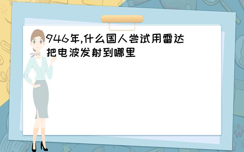 946年,什么国人尝试用雷达把电波发射到哪里