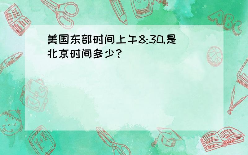 美国东部时间上午8:30,是北京时间多少?