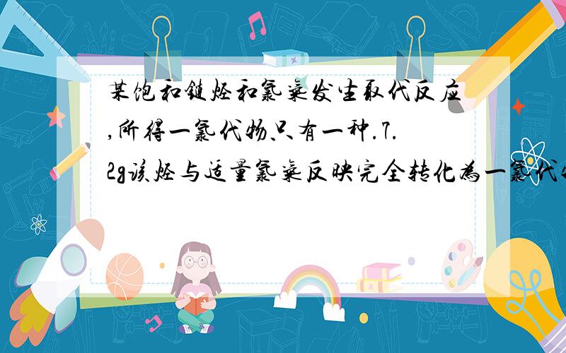 某饱和链烃和氯气发生取代反应,所得一氯代物只有一种.7.2g该烃与适量氯气反映完全转化为一氯代物时,将生成的气体用蒸馏水