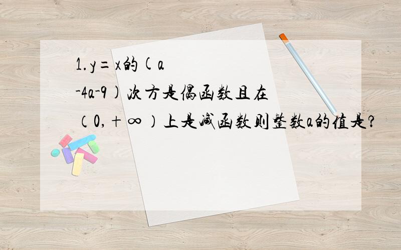 1.y=x的(a²-4a-9)次方是偶函数且在（0,+∞）上是减函数则整数a的值是?