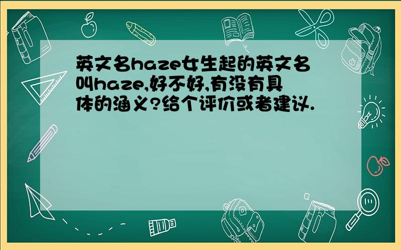 英文名haze女生起的英文名叫haze,好不好,有没有具体的涵义?给个评价或者建议.