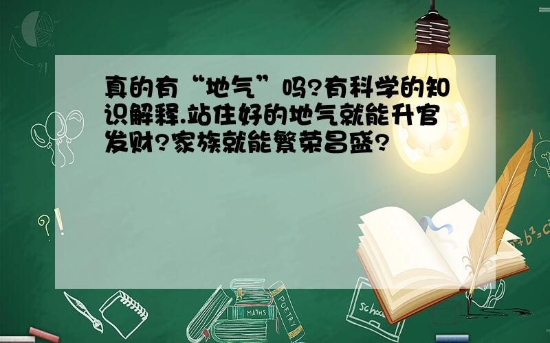 真的有“地气”吗?有科学的知识解释.站住好的地气就能升官发财?家族就能繁荣昌盛?